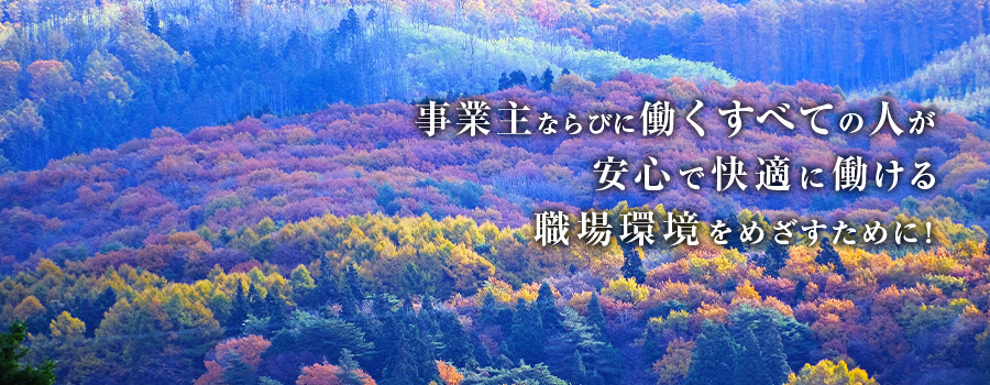 事業主ならびに働くすべての人が安心で快適に働ける職場環境を目指すために!
