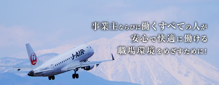 事業主ならびに働くすべての人が安心で快適に働ける職場環境を目指すために!