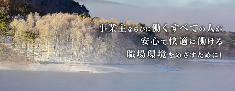 事業主ならびに働くすべての人が安心で快適に働ける職場環境を目指すために！