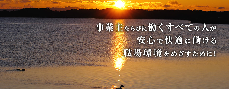 事業主ならびに働くすべての人が安心で快適に働ける職場環境を目指すために！