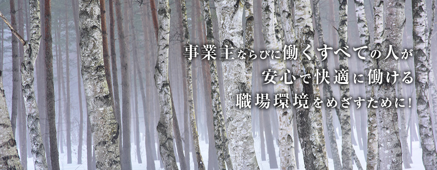 事業主ならびに働くすべての人が安心で快適に働ける職場環境を目指すために！