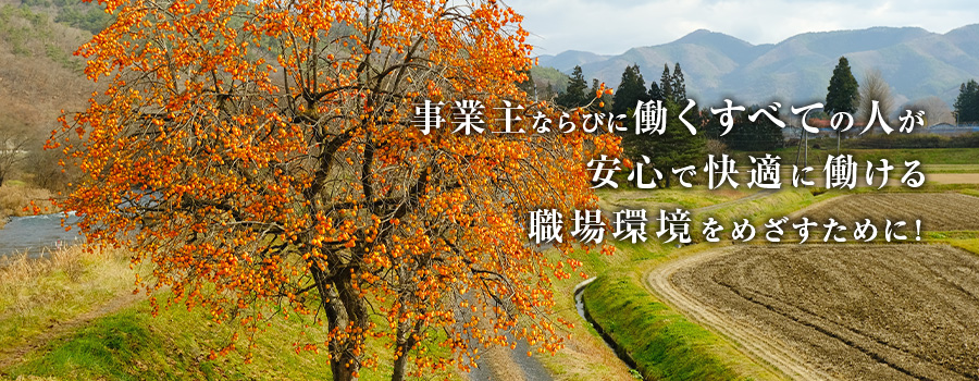 事業主ならびに働くすべての人が安心で快適に働ける職場環境を目指すために！